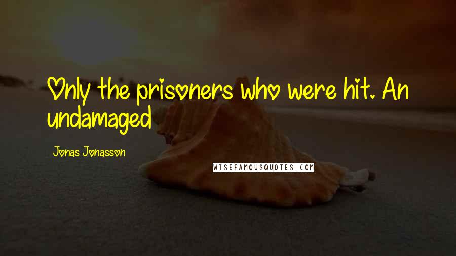 Jonas Jonasson Quotes: Only the prisoners who were hit. An undamaged