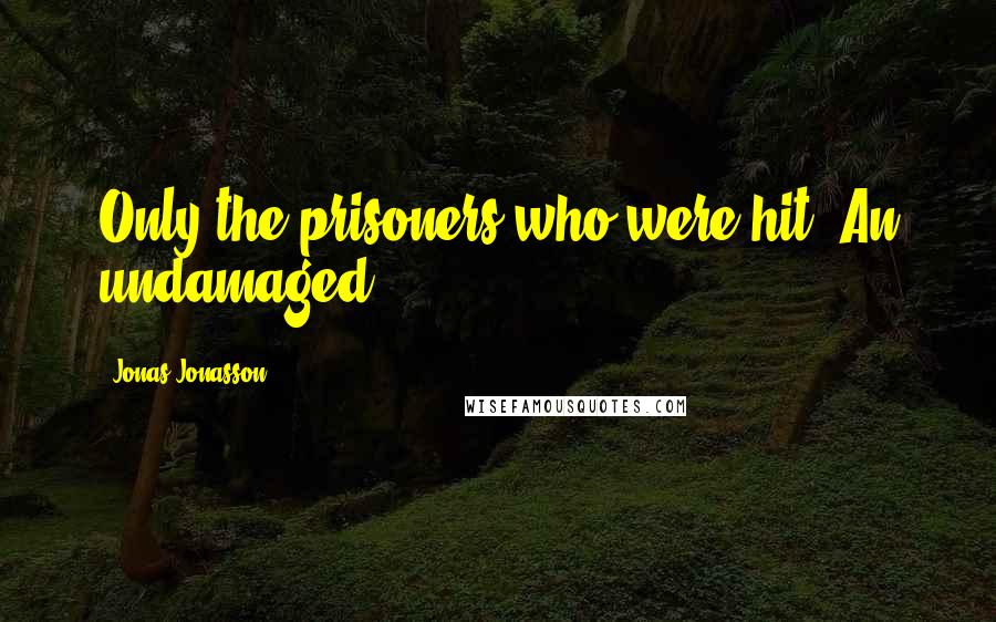 Jonas Jonasson Quotes: Only the prisoners who were hit. An undamaged