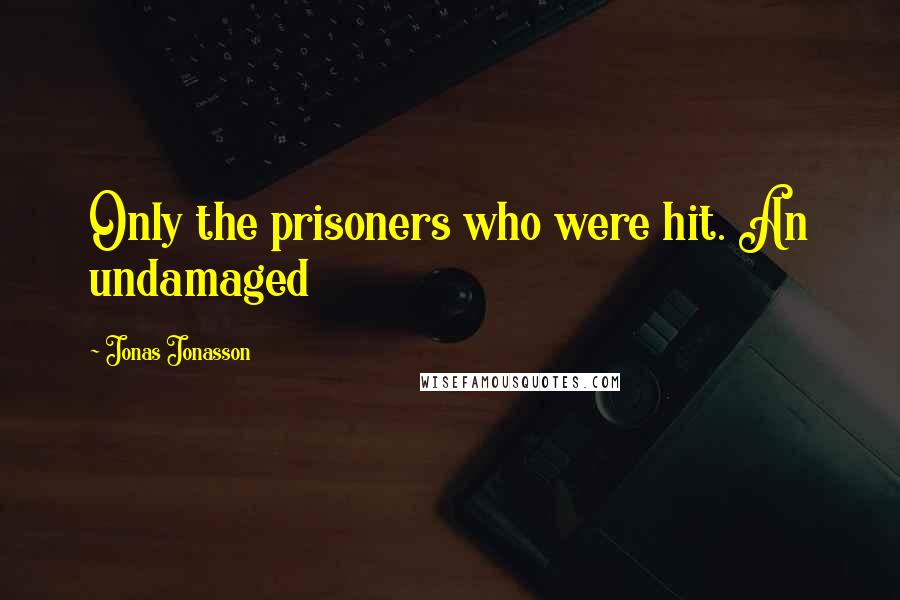 Jonas Jonasson Quotes: Only the prisoners who were hit. An undamaged