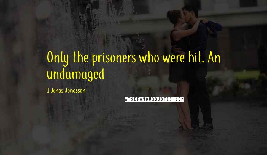 Jonas Jonasson Quotes: Only the prisoners who were hit. An undamaged