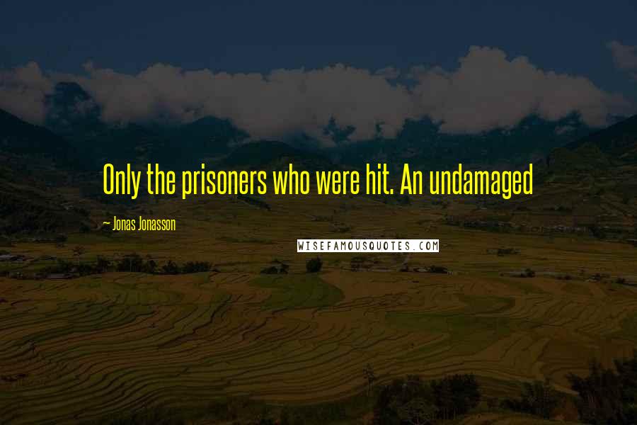 Jonas Jonasson Quotes: Only the prisoners who were hit. An undamaged