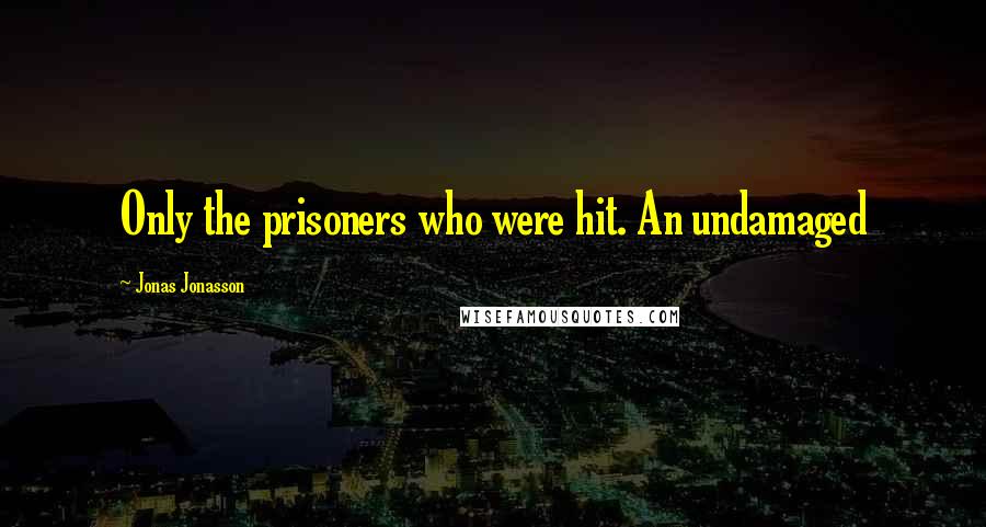 Jonas Jonasson Quotes: Only the prisoners who were hit. An undamaged