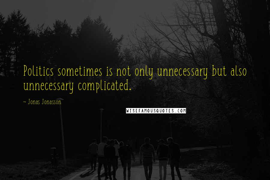 Jonas Jonasson Quotes: Politics sometimes is not only unnecessary but also unnecessary complicated.