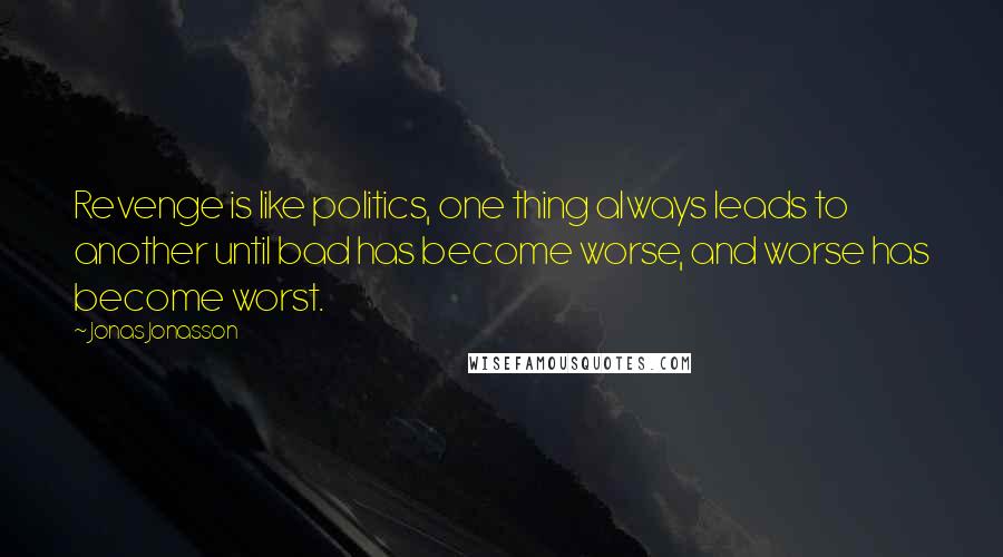 Jonas Jonasson Quotes: Revenge is like politics, one thing always leads to another until bad has become worse, and worse has become worst.