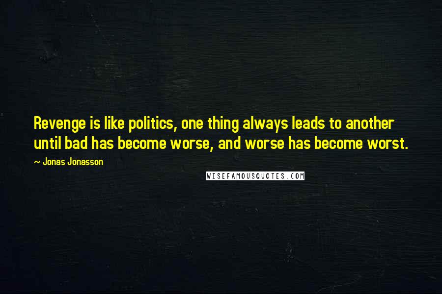 Jonas Jonasson Quotes: Revenge is like politics, one thing always leads to another until bad has become worse, and worse has become worst.