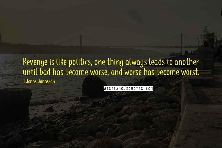 Jonas Jonasson Quotes: Revenge is like politics, one thing always leads to another until bad has become worse, and worse has become worst.