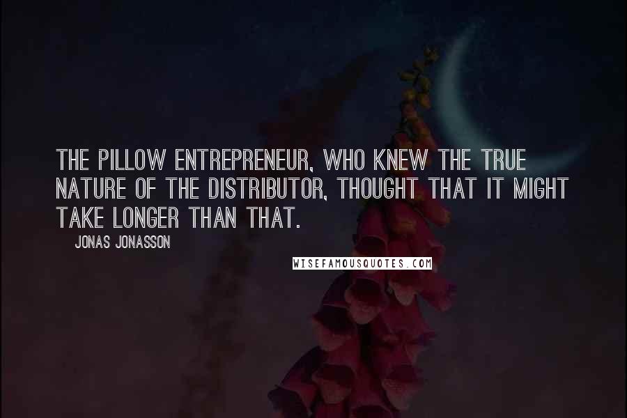 Jonas Jonasson Quotes: The pillow entrepreneur, who knew the true nature of the distributor, thought that it might take longer than that.