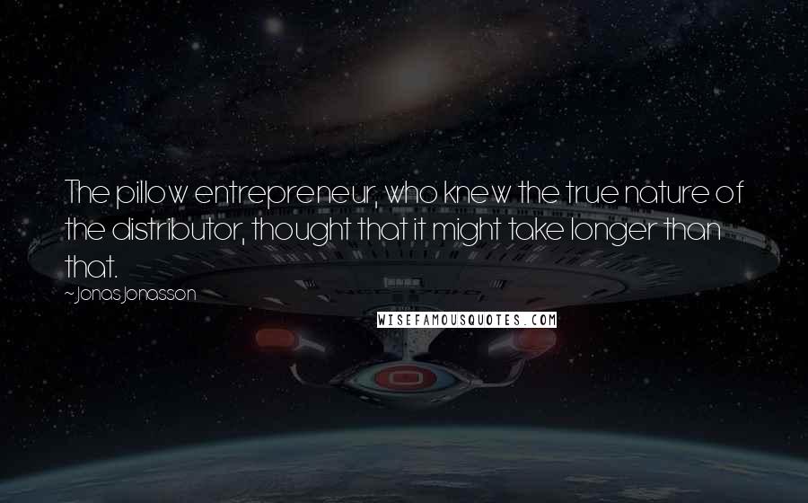 Jonas Jonasson Quotes: The pillow entrepreneur, who knew the true nature of the distributor, thought that it might take longer than that.
