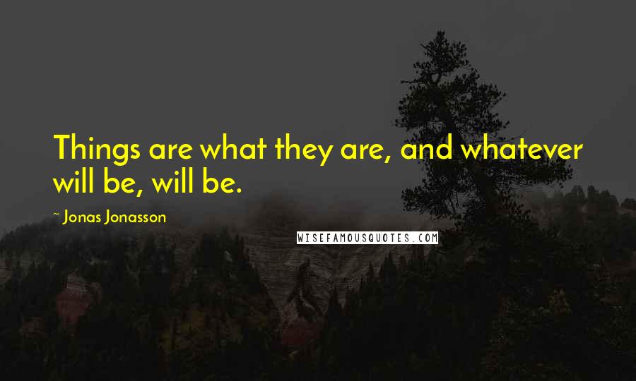 Jonas Jonasson Quotes: Things are what they are, and whatever will be, will be.