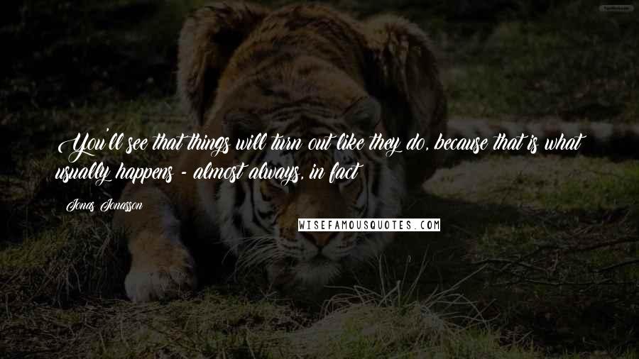 Jonas Jonasson Quotes: You'll see that things will turn out like they do, because that is what usually happens - almost always, in fact