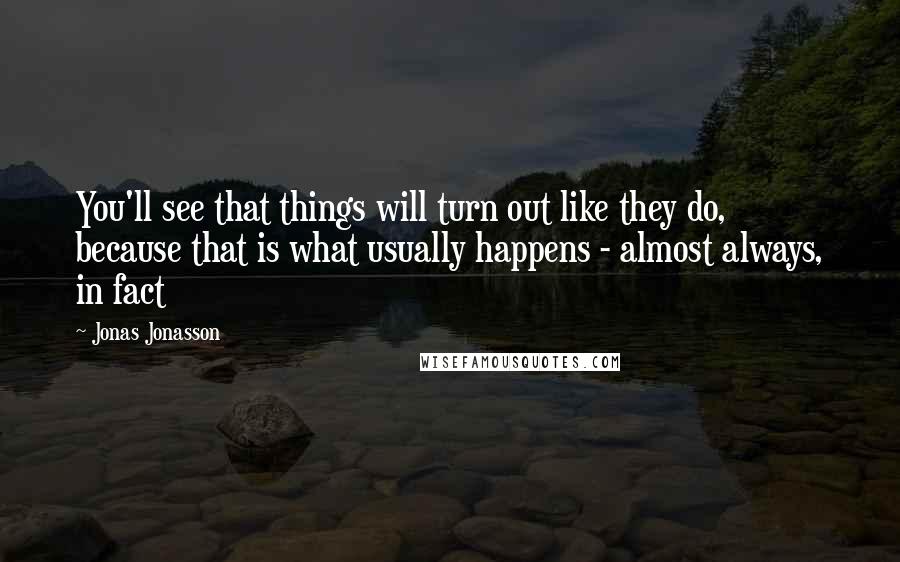 Jonas Jonasson Quotes: You'll see that things will turn out like they do, because that is what usually happens - almost always, in fact