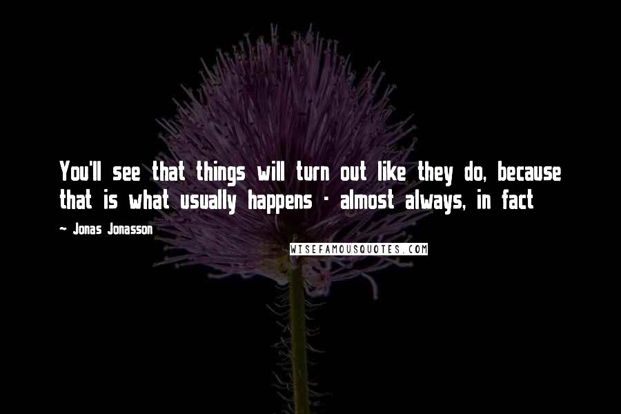 Jonas Jonasson Quotes: You'll see that things will turn out like they do, because that is what usually happens - almost always, in fact