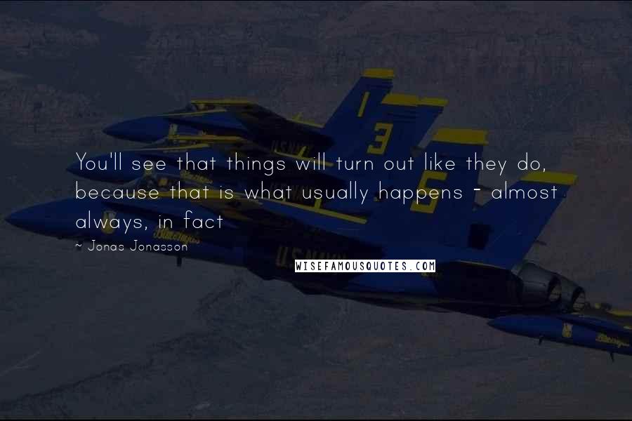 Jonas Jonasson Quotes: You'll see that things will turn out like they do, because that is what usually happens - almost always, in fact