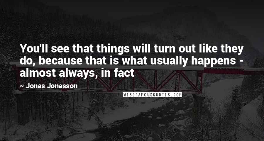 Jonas Jonasson Quotes: You'll see that things will turn out like they do, because that is what usually happens - almost always, in fact