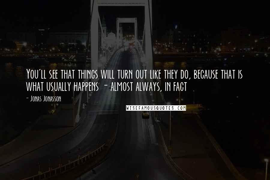 Jonas Jonasson Quotes: You'll see that things will turn out like they do, because that is what usually happens - almost always, in fact