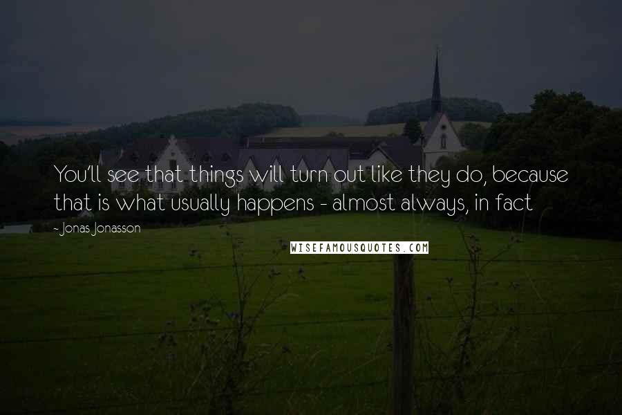 Jonas Jonasson Quotes: You'll see that things will turn out like they do, because that is what usually happens - almost always, in fact