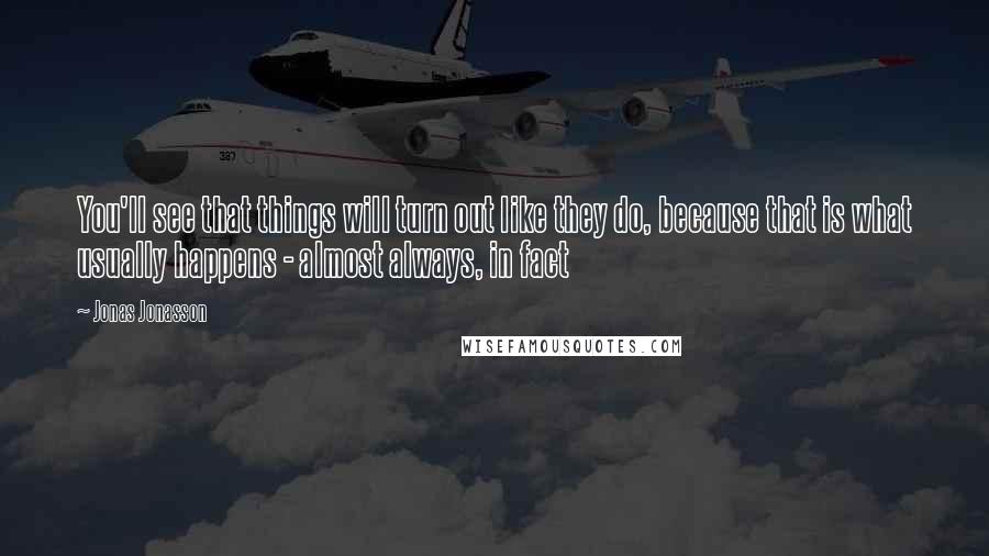 Jonas Jonasson Quotes: You'll see that things will turn out like they do, because that is what usually happens - almost always, in fact