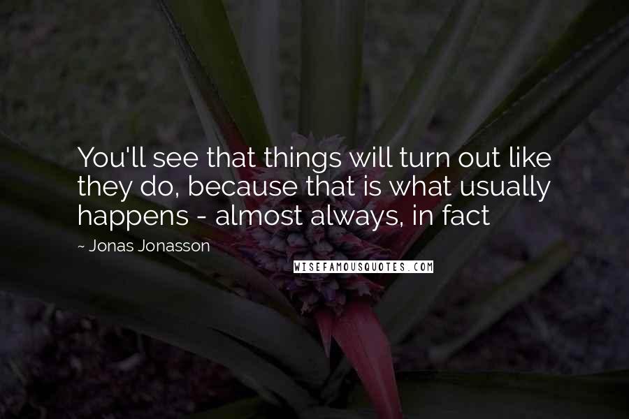 Jonas Jonasson Quotes: You'll see that things will turn out like they do, because that is what usually happens - almost always, in fact