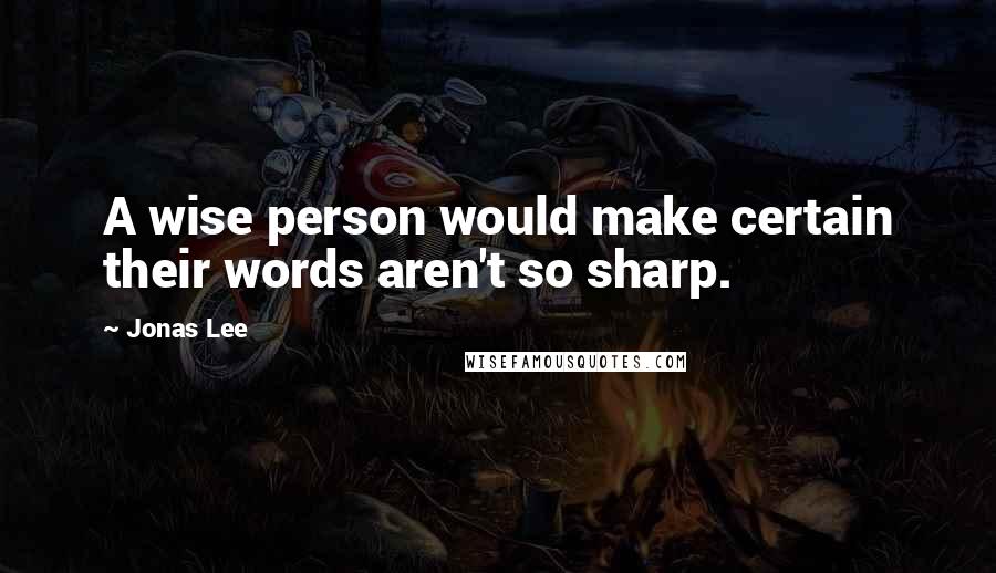 Jonas Lee Quotes: A wise person would make certain their words aren't so sharp.