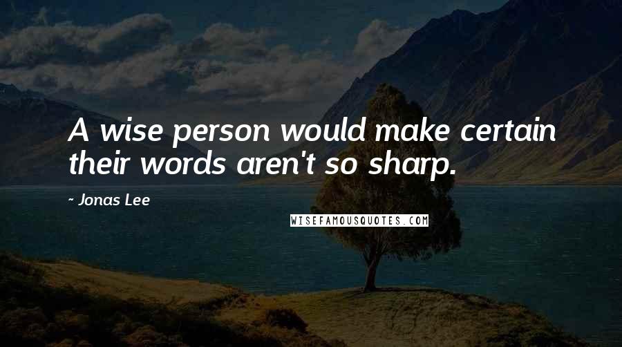 Jonas Lee Quotes: A wise person would make certain their words aren't so sharp.