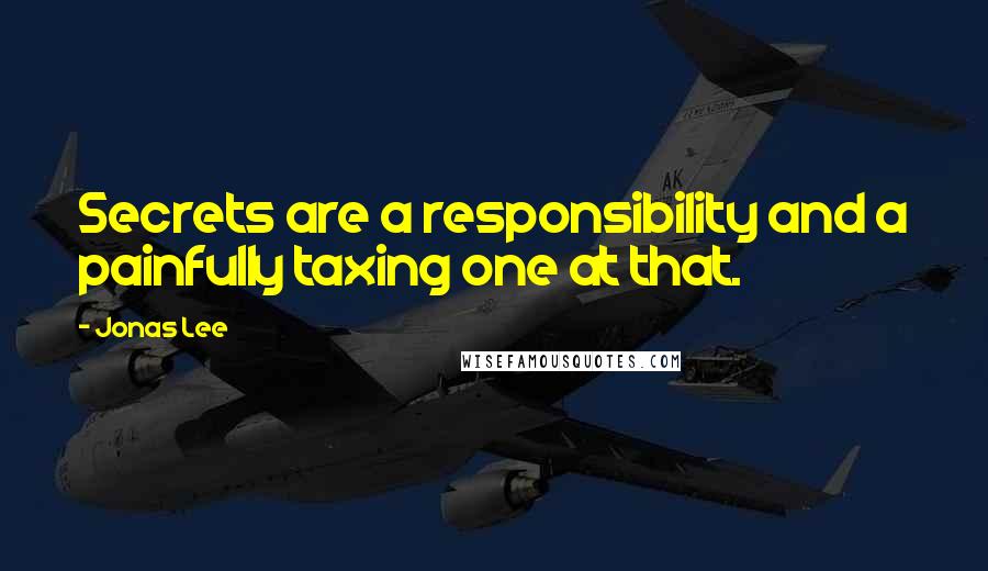 Jonas Lee Quotes: Secrets are a responsibility and a painfully taxing one at that.