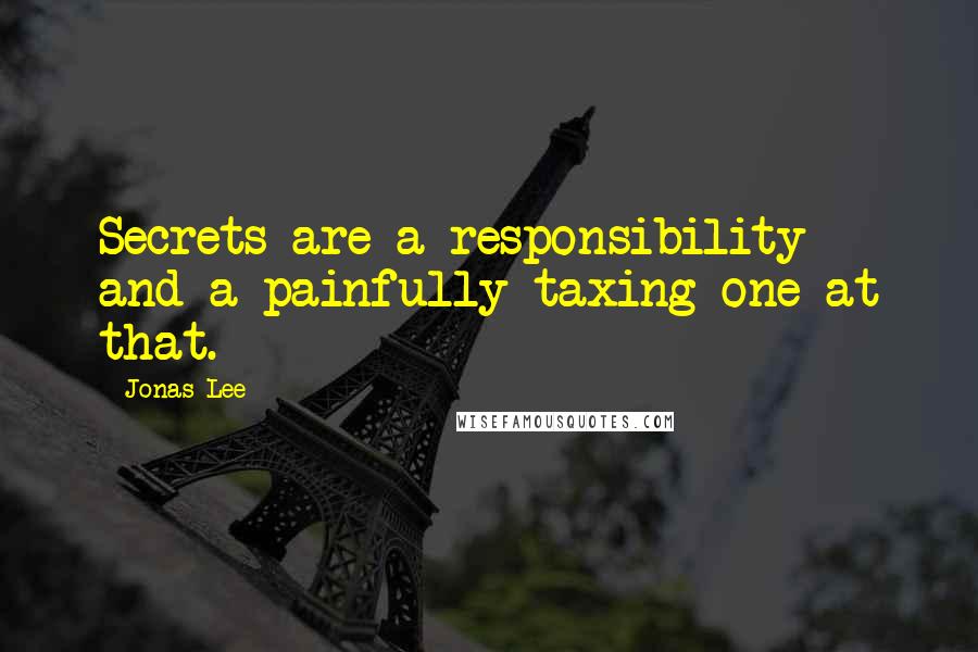 Jonas Lee Quotes: Secrets are a responsibility and a painfully taxing one at that.