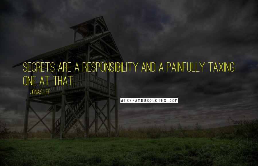 Jonas Lee Quotes: Secrets are a responsibility and a painfully taxing one at that.