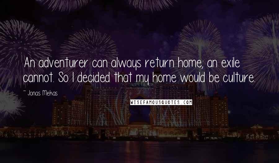 Jonas Mekas Quotes: An adventurer can always return home; an exile cannot. So I decided that my home would be culture.