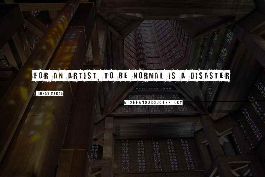 Jonas Mekas Quotes: For an artist, to be normal is a disaster