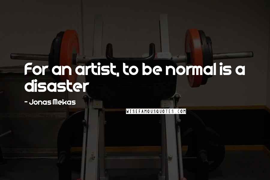 Jonas Mekas Quotes: For an artist, to be normal is a disaster