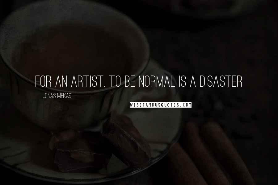 Jonas Mekas Quotes: For an artist, to be normal is a disaster