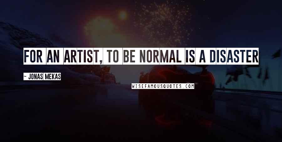 Jonas Mekas Quotes: For an artist, to be normal is a disaster