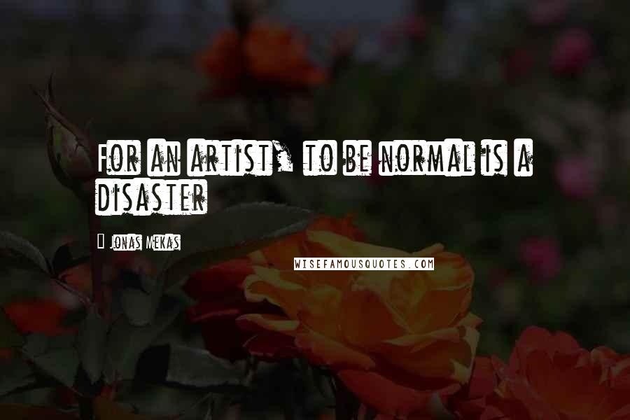Jonas Mekas Quotes: For an artist, to be normal is a disaster
