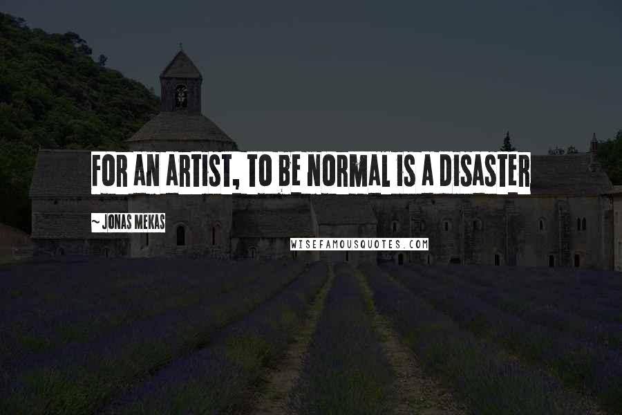Jonas Mekas Quotes: For an artist, to be normal is a disaster