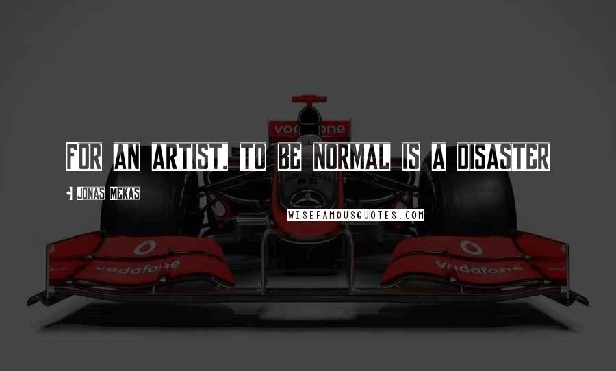 Jonas Mekas Quotes: For an artist, to be normal is a disaster
