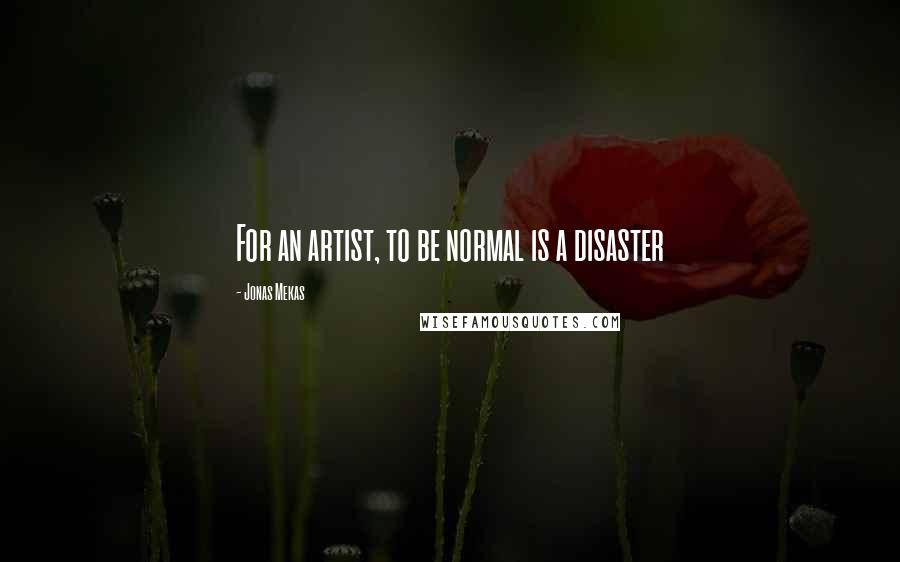 Jonas Mekas Quotes: For an artist, to be normal is a disaster