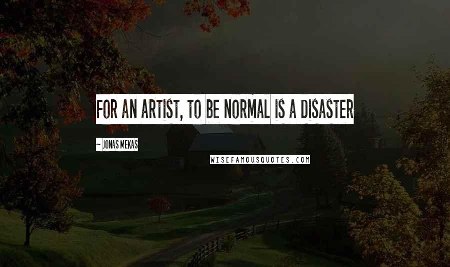 Jonas Mekas Quotes: For an artist, to be normal is a disaster