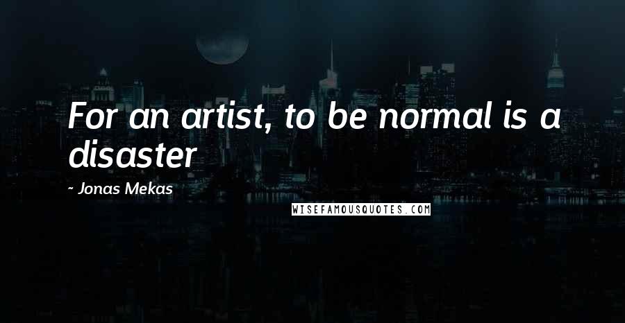 Jonas Mekas Quotes: For an artist, to be normal is a disaster