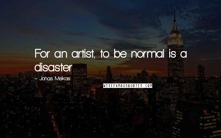 Jonas Mekas Quotes: For an artist, to be normal is a disaster
