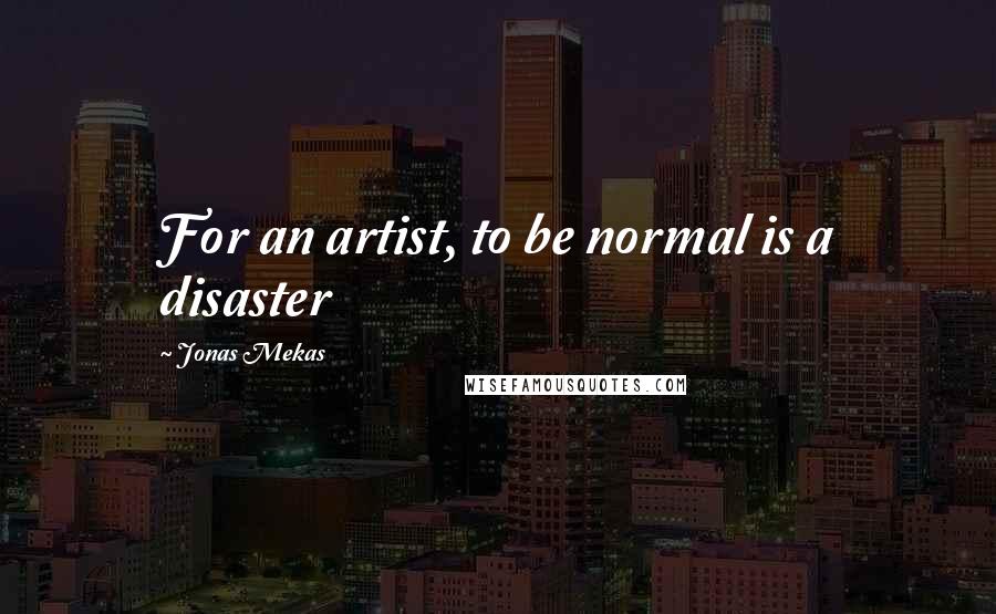Jonas Mekas Quotes: For an artist, to be normal is a disaster