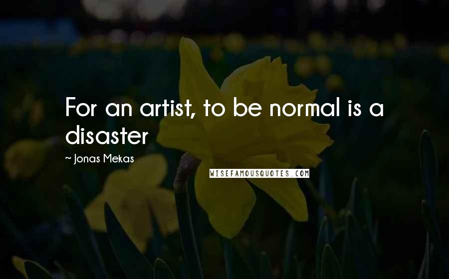 Jonas Mekas Quotes: For an artist, to be normal is a disaster
