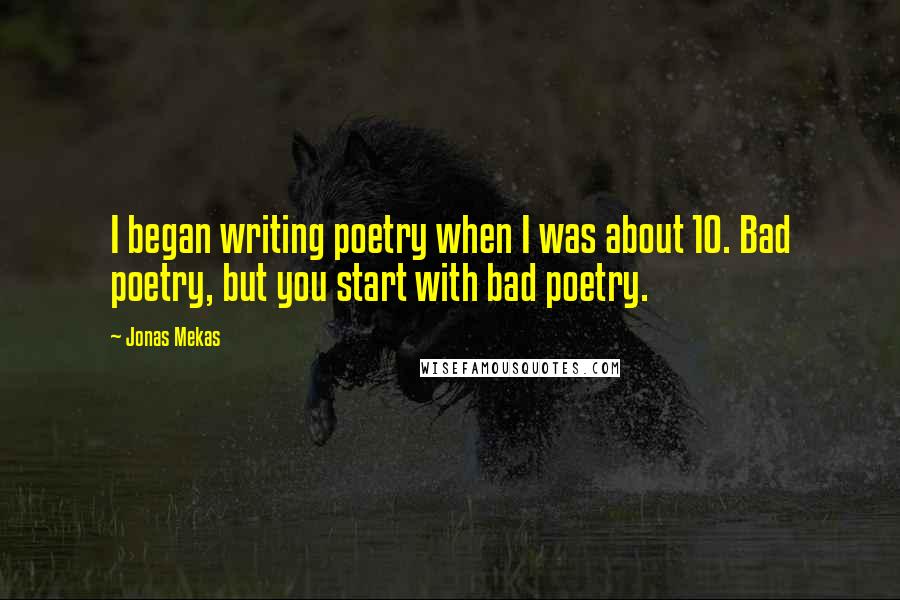 Jonas Mekas Quotes: I began writing poetry when I was about 10. Bad poetry, but you start with bad poetry.