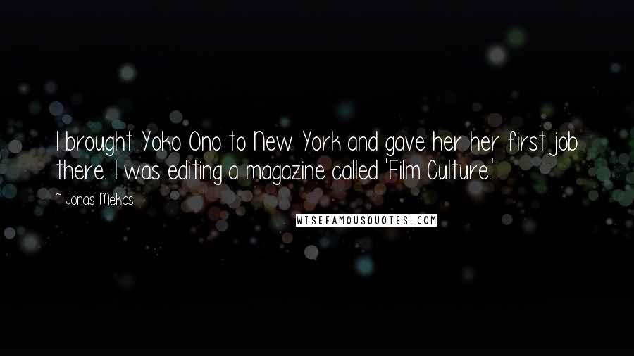 Jonas Mekas Quotes: I brought Yoko Ono to New York and gave her her first job there. I was editing a magazine called 'Film Culture.'