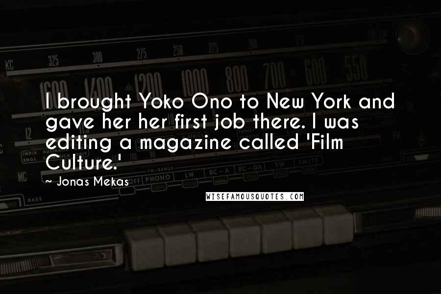 Jonas Mekas Quotes: I brought Yoko Ono to New York and gave her her first job there. I was editing a magazine called 'Film Culture.'