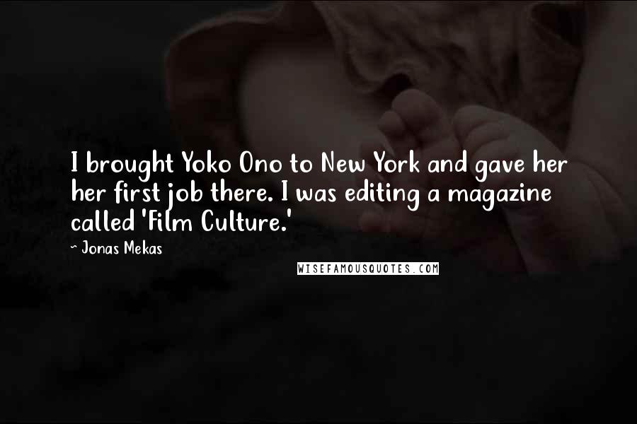 Jonas Mekas Quotes: I brought Yoko Ono to New York and gave her her first job there. I was editing a magazine called 'Film Culture.'