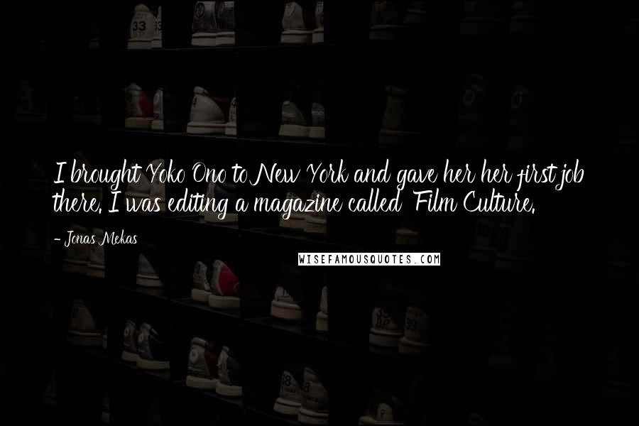 Jonas Mekas Quotes: I brought Yoko Ono to New York and gave her her first job there. I was editing a magazine called 'Film Culture.'