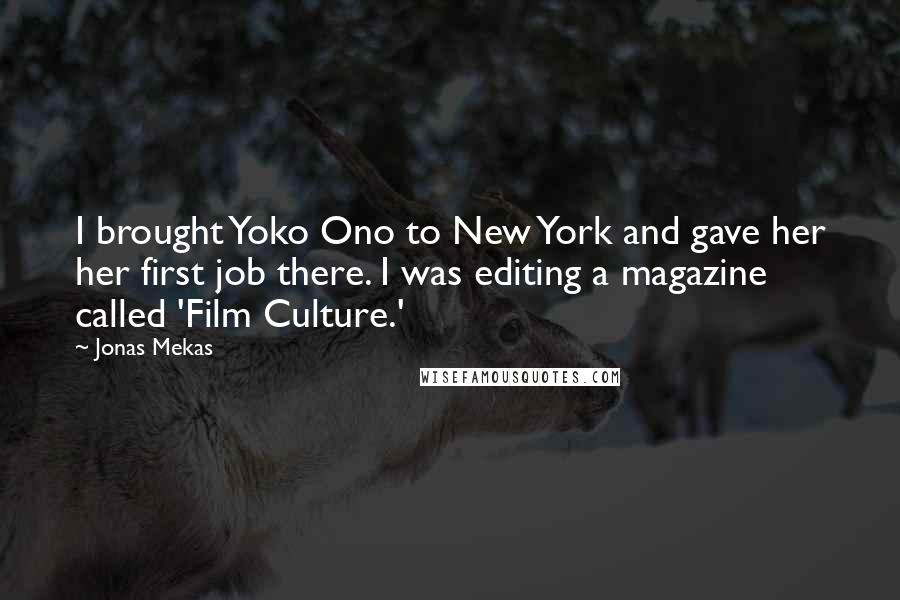 Jonas Mekas Quotes: I brought Yoko Ono to New York and gave her her first job there. I was editing a magazine called 'Film Culture.'