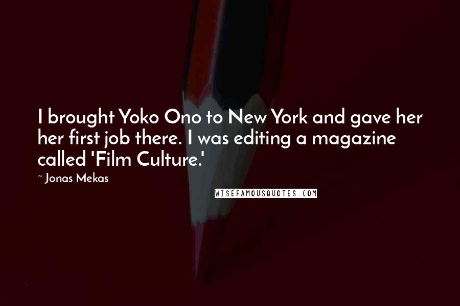 Jonas Mekas Quotes: I brought Yoko Ono to New York and gave her her first job there. I was editing a magazine called 'Film Culture.'