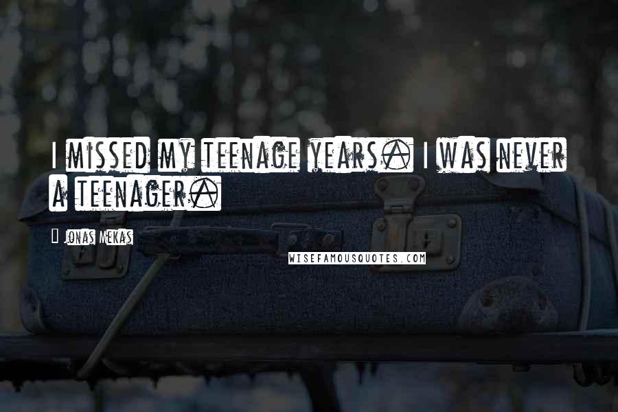 Jonas Mekas Quotes: I missed my teenage years. I was never a teenager.