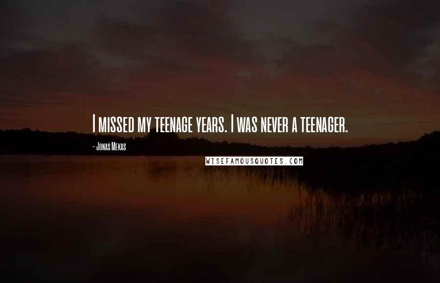 Jonas Mekas Quotes: I missed my teenage years. I was never a teenager.